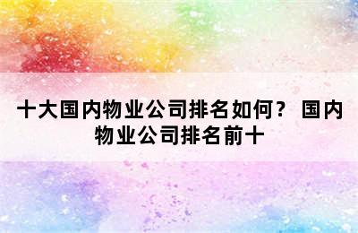 十大国内物业公司排名如何？ 国内物业公司排名前十